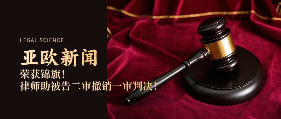 亚欧新闻丨荣获锦旗，律师助被告二审推翻一审判决！